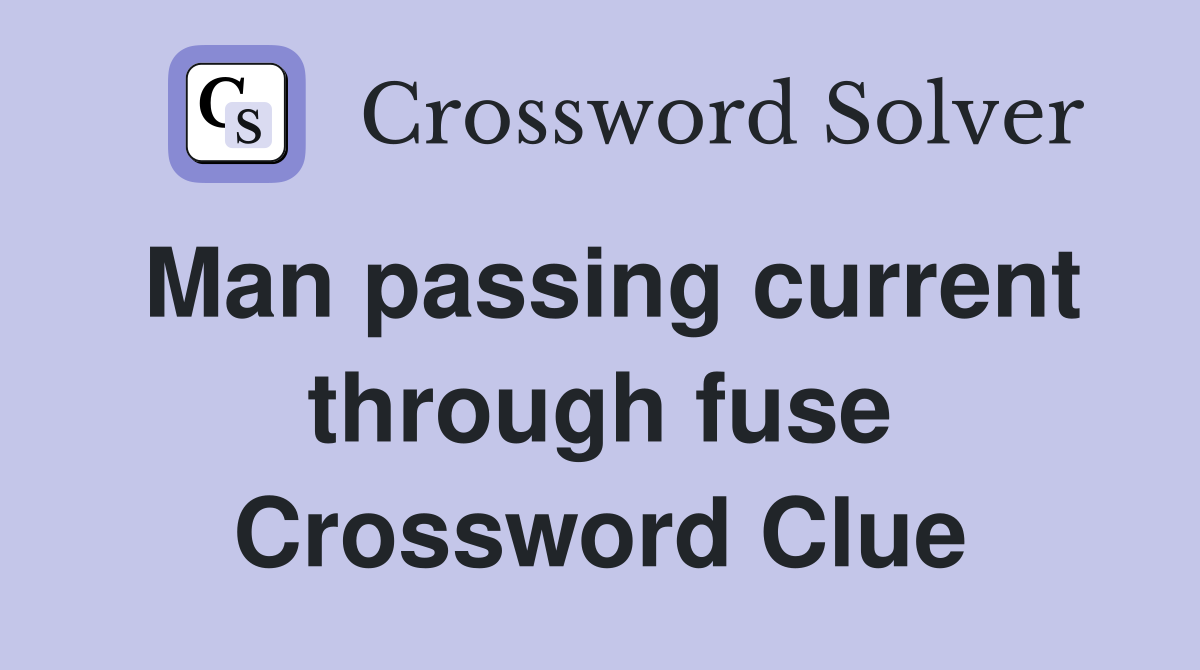 Man passing current through fuse Crossword Clue