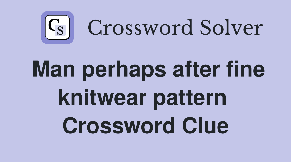 Man perhaps after fine knitwear pattern  Crossword Clue