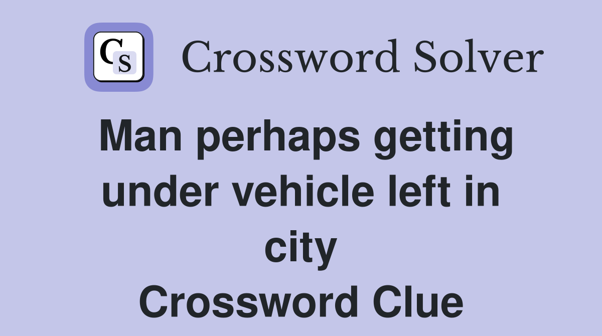 Man perhaps getting under vehicle left in city Crossword Clue