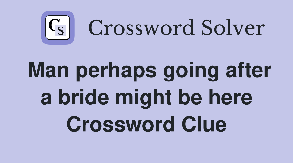 Man perhaps going after a bride might be here Crossword Clue