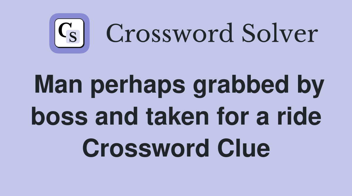 Man perhaps grabbed by boss and taken for a ride Crossword Clue