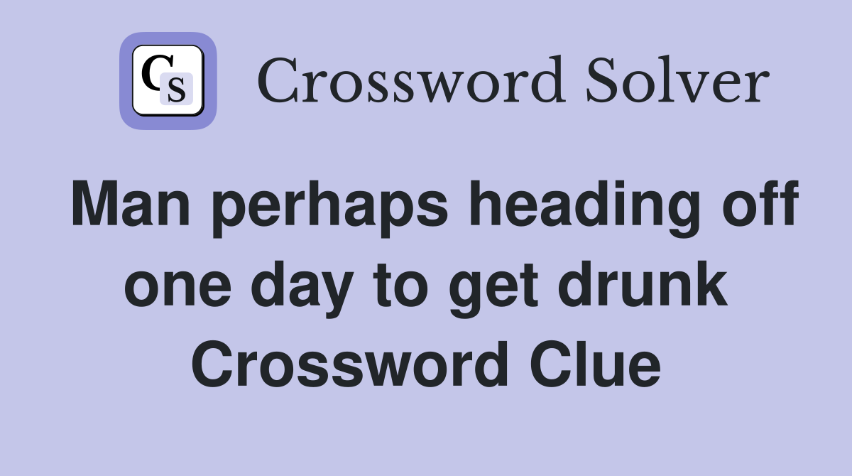 Man perhaps heading off one day to get drunk Crossword Clue