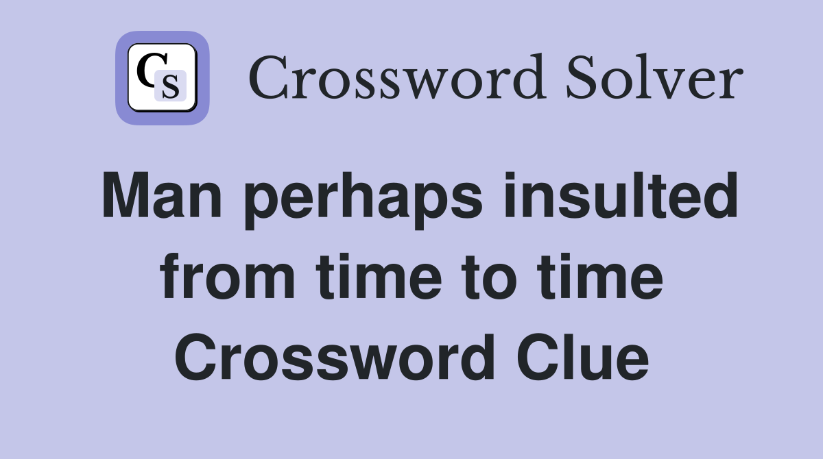Man perhaps insulted from time to time Crossword Clue