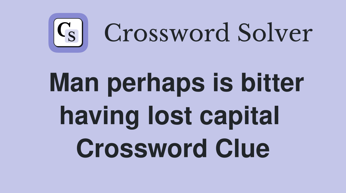 Man perhaps is bitter having lost capital  Crossword Clue