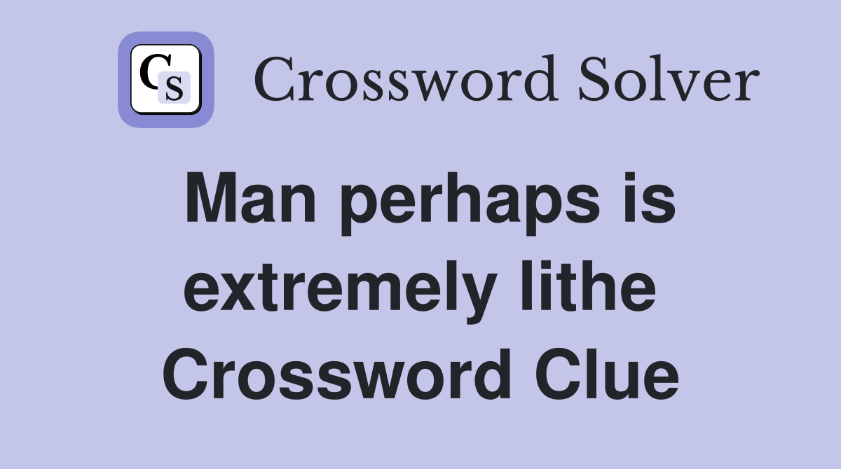 Man perhaps is extremely lithe Crossword Clue