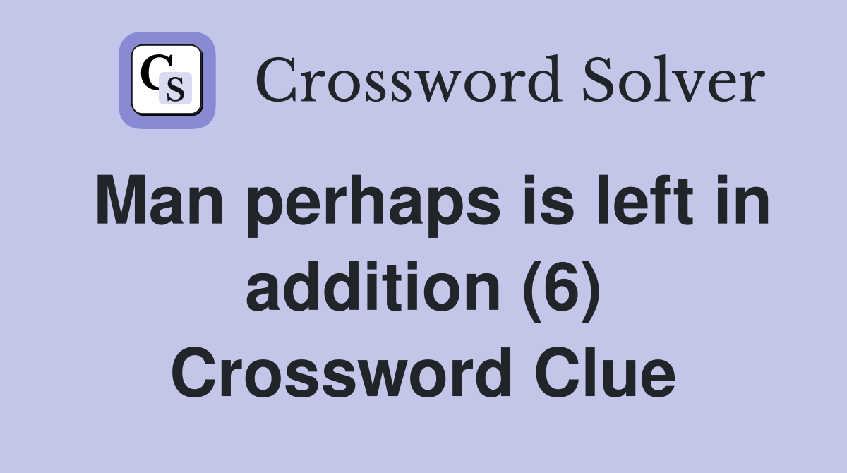 Man perhaps is left in addition (6) Crossword Clue