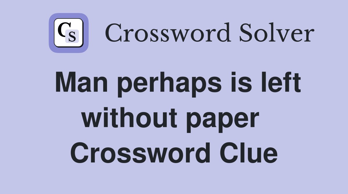 Man perhaps is left without paper  Crossword Clue