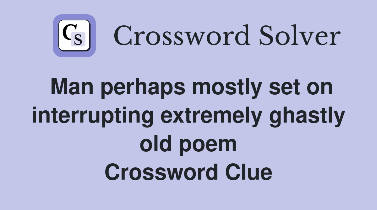 Man perhaps mostly set on interrupting extremely ghastly old poem Crossword Clue