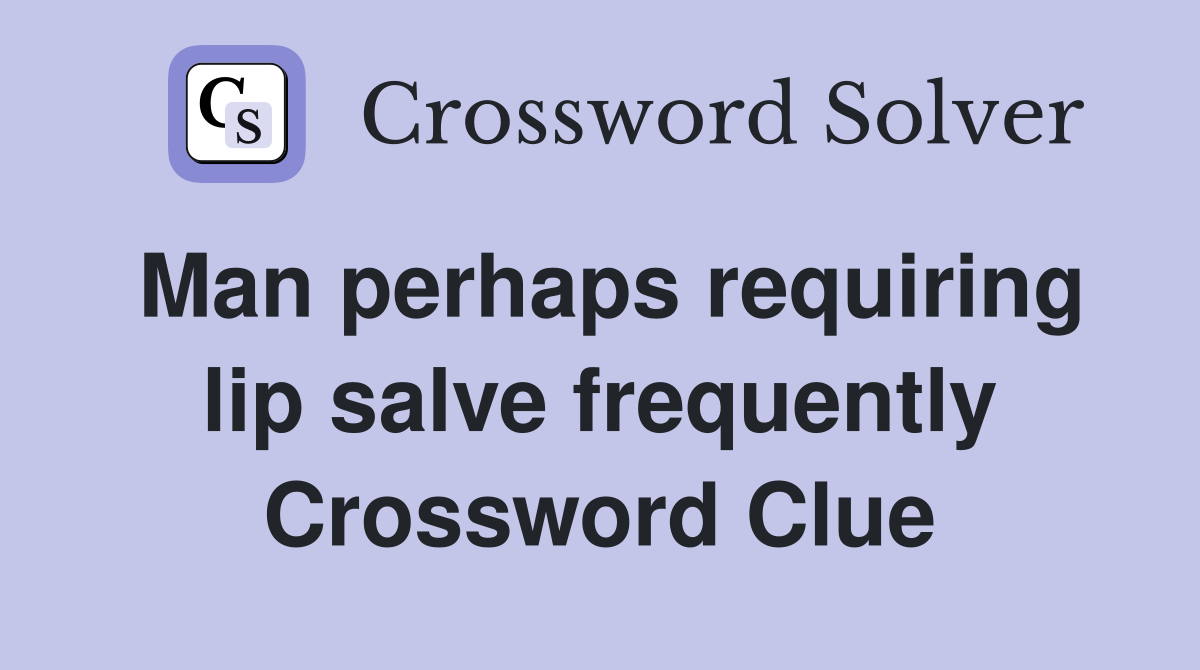 Man perhaps requiring lip salve frequently Crossword Clue