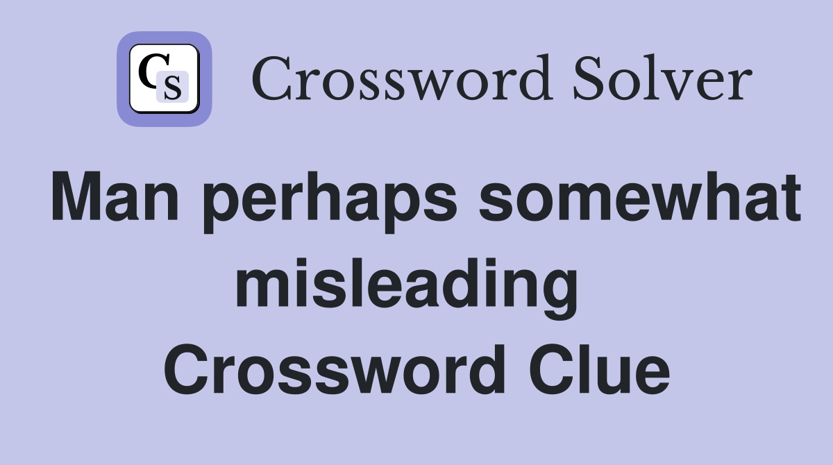 Man perhaps somewhat misleading  Crossword Clue