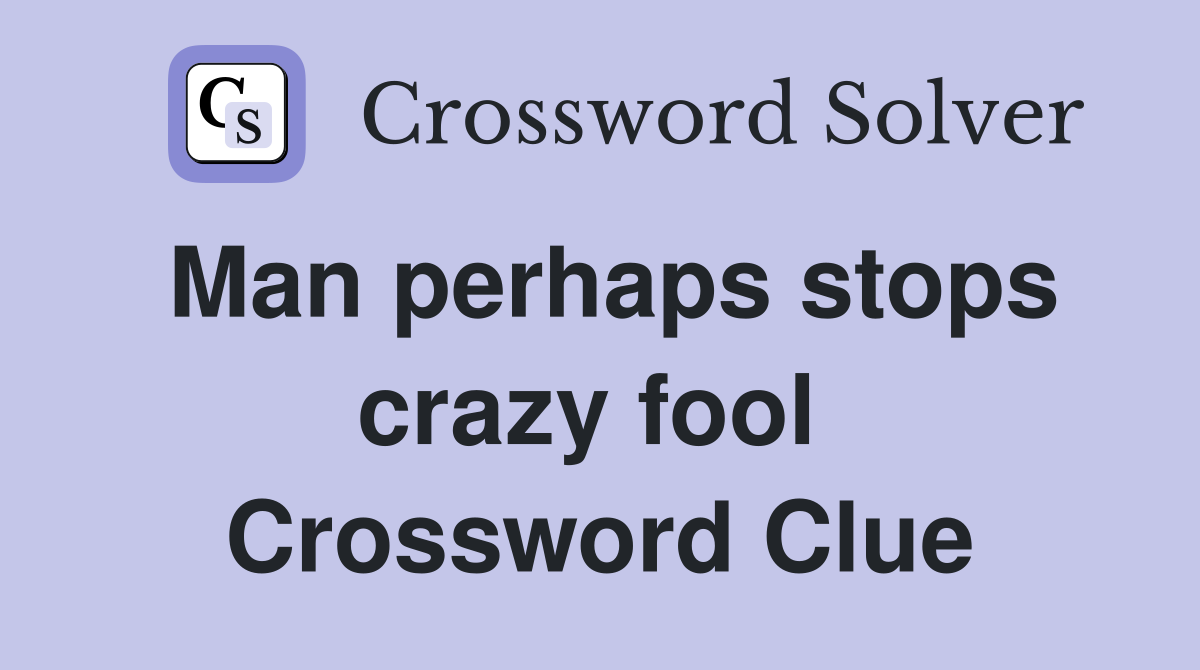 Man perhaps stops crazy fool  Crossword Clue
