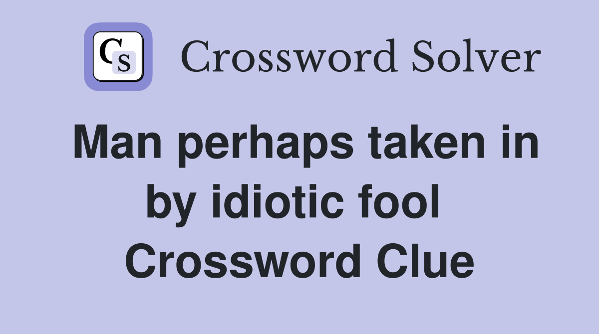Man perhaps taken in by idiotic fool  Crossword Clue