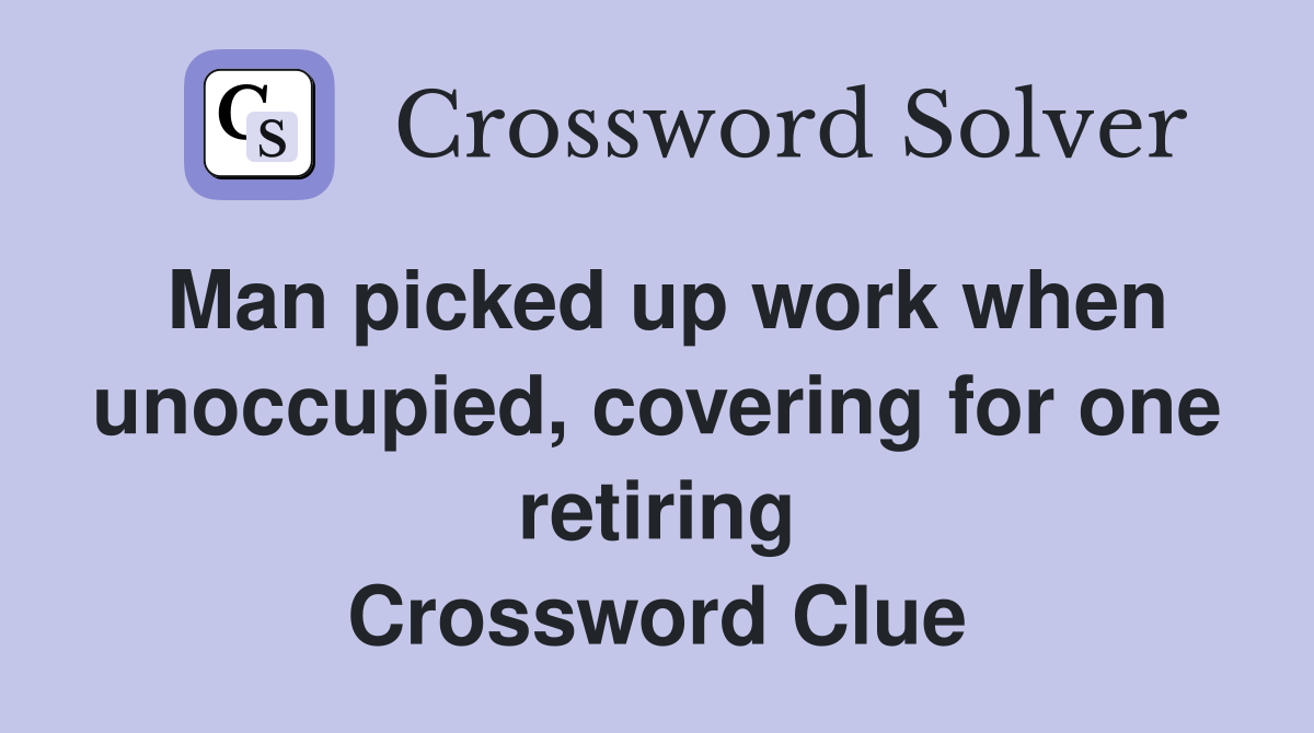 Man picked up work when unoccupied, covering for one retiring Crossword Clue