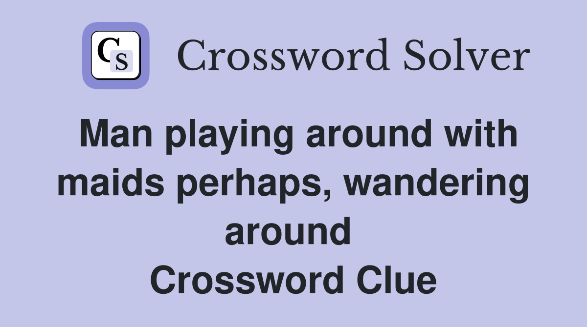 Man playing around with maids perhaps, wandering around  Crossword Clue