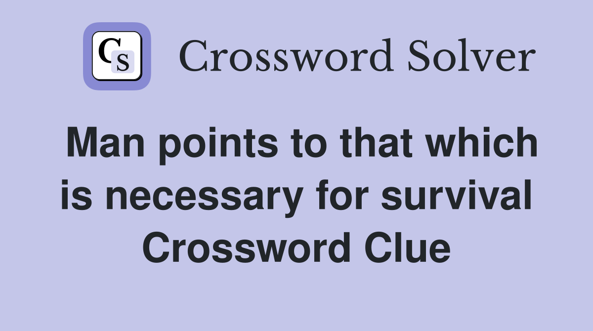 Man points to that which is necessary for survival Crossword Clue
