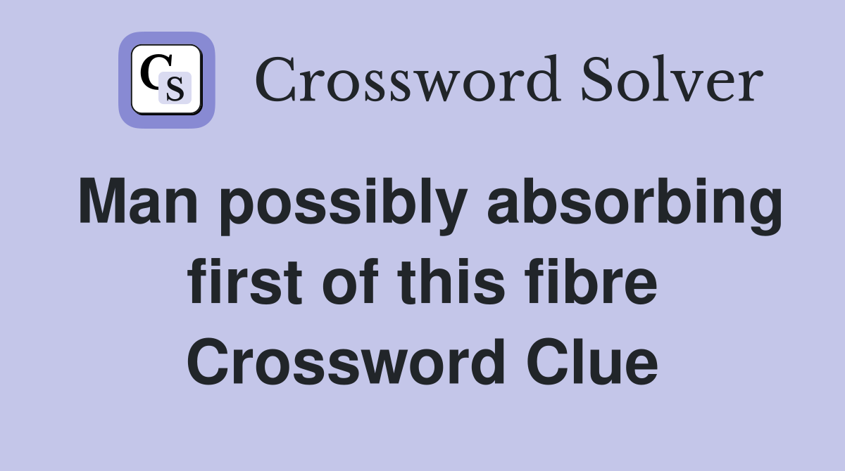 Man possibly absorbing first of this fibre Crossword Clue
