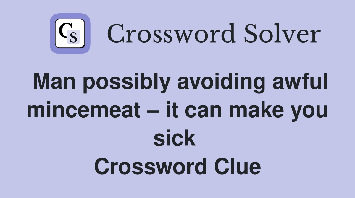 Man possibly avoiding awful mincemeat – it can make you sick  Crossword Clue