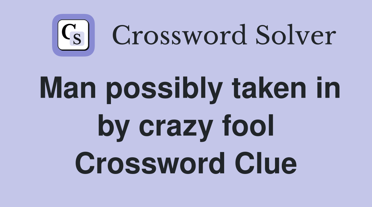 Man possibly taken in by crazy fool Crossword Clue