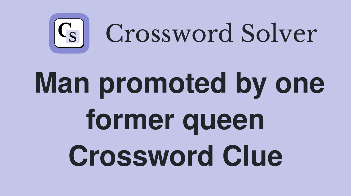 Man promoted by one former queen Crossword Clue