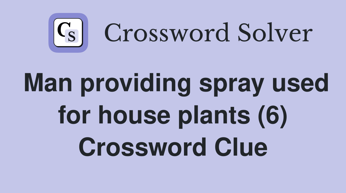 Man providing spray used for house plants (6) Crossword Clue
