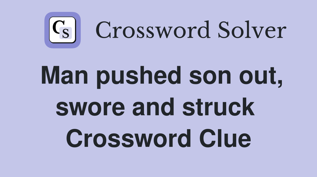 Man pushed son out, swore and struck  Crossword Clue