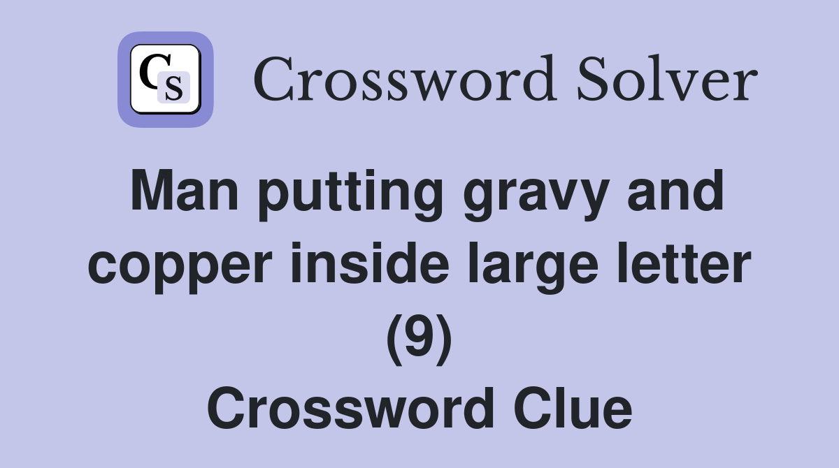 Man putting gravy and copper inside large letter (9) Crossword Clue