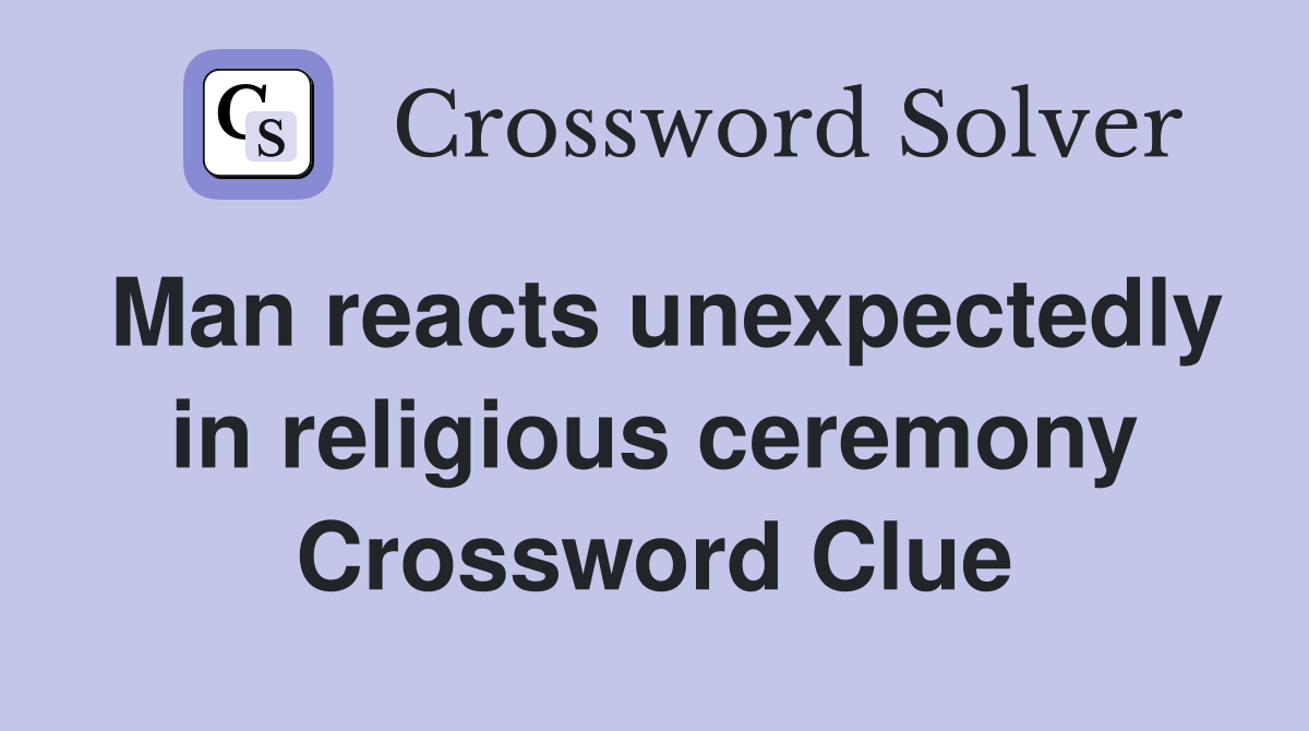 Man reacts unexpectedly in religious ceremony Crossword Clue