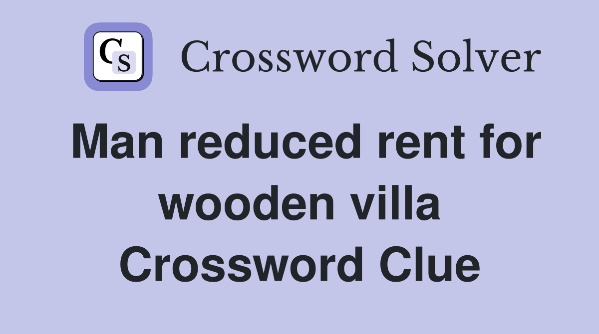 Man reduced rent for wooden villa Crossword Clue