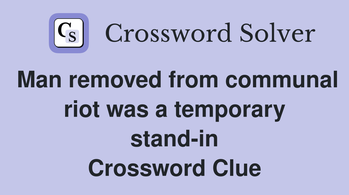Man removed from communal riot was a temporary stand-in Crossword Clue