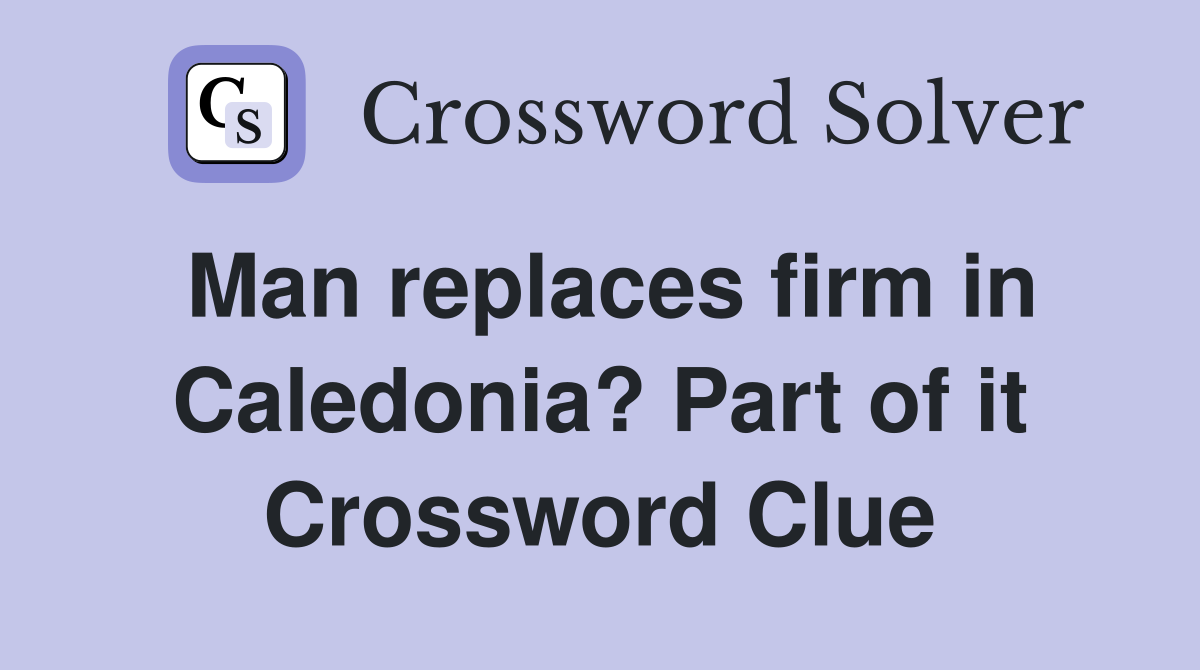Man replaces firm in Caledonia? Part of it Crossword Clue