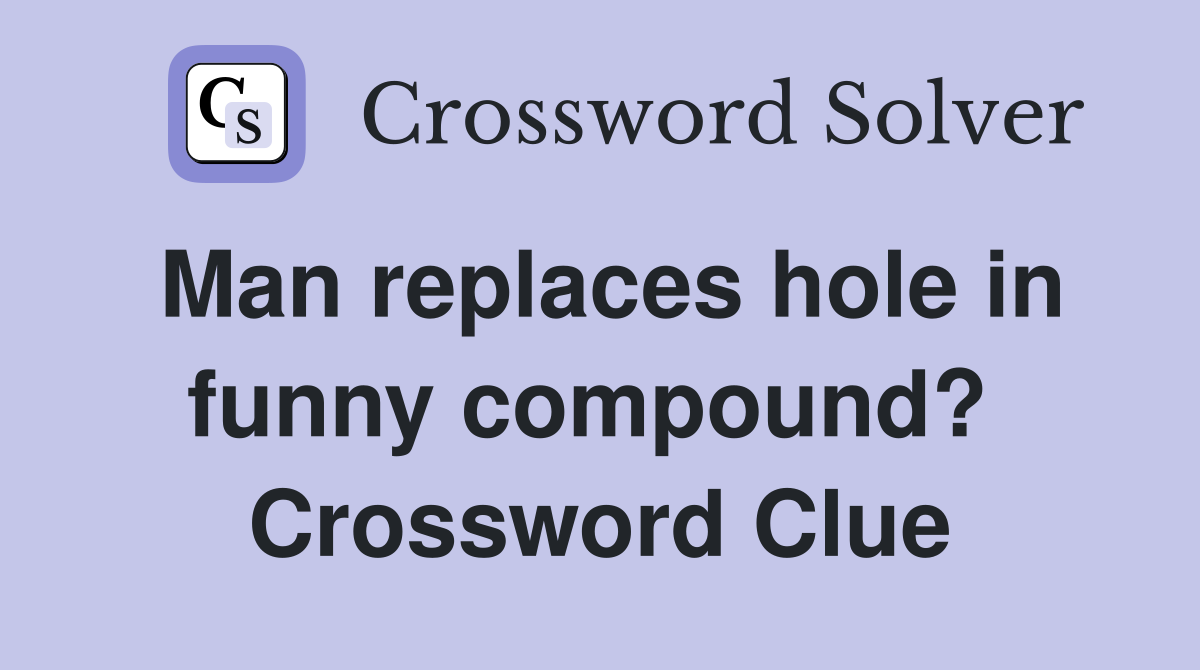 Man replaces hole in funny compound?  Crossword Clue