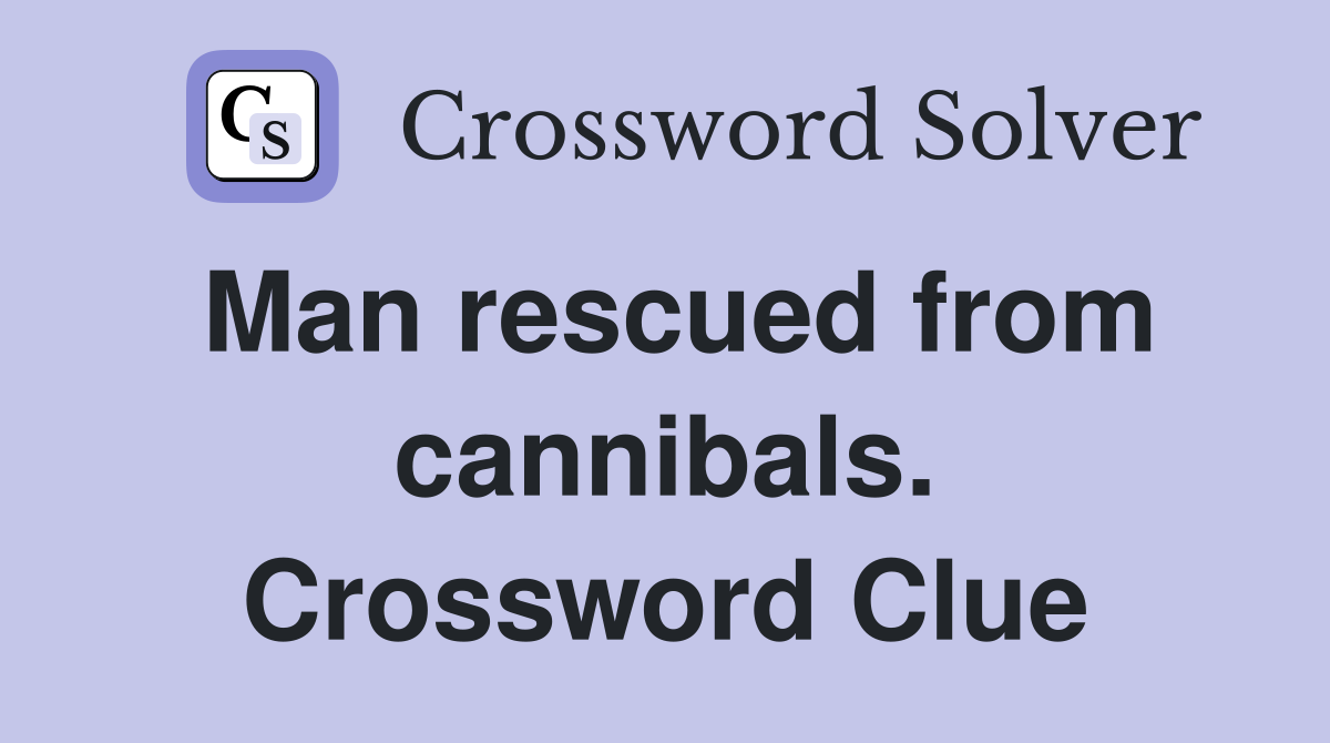 Man rescued from cannibals. Crossword Clue