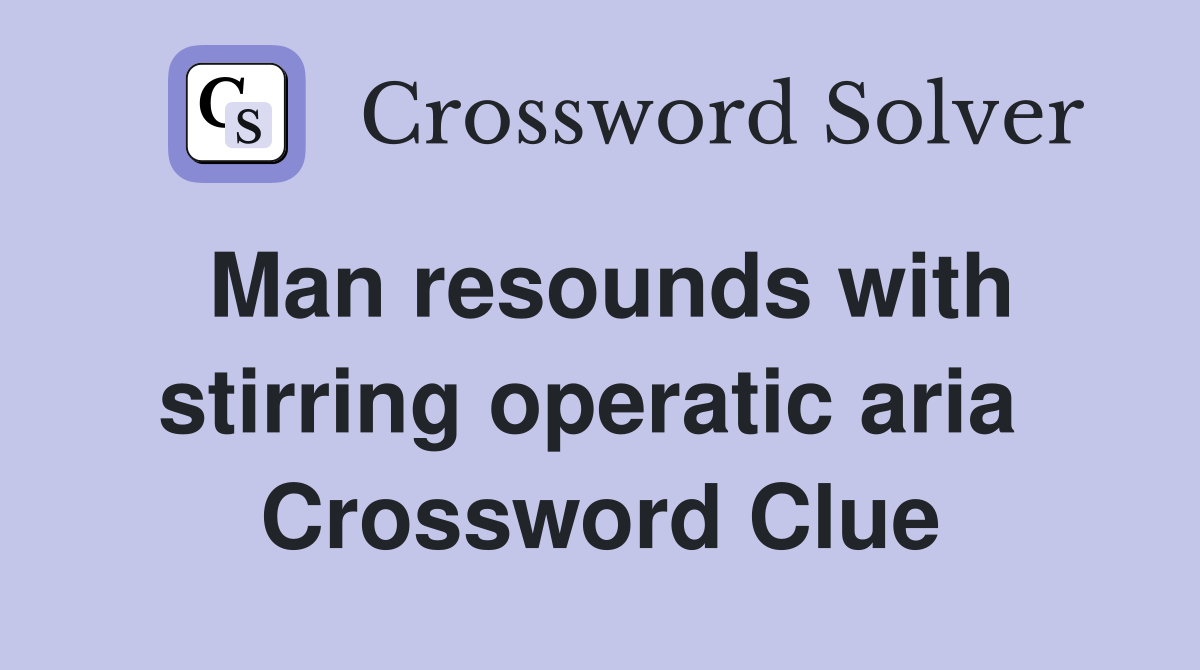 Man resounds with stirring operatic aria  Crossword Clue