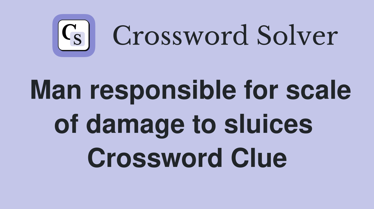Man responsible for scale of damage to sluices  Crossword Clue