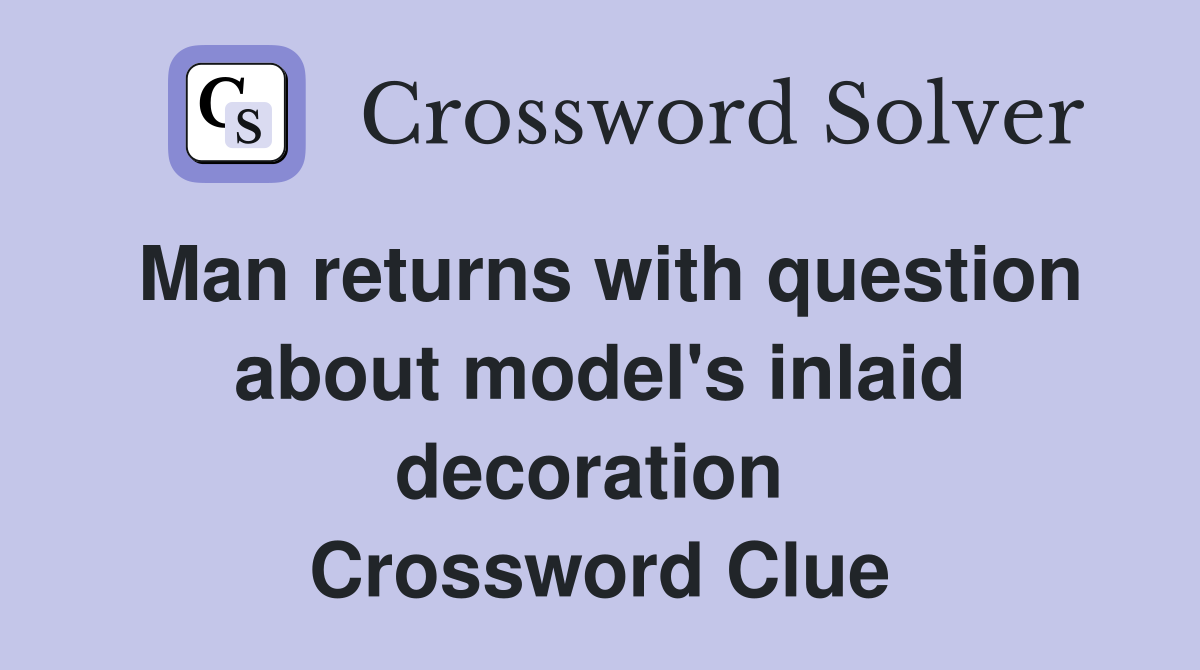 Man returns with question about model's inlaid decoration  Crossword Clue