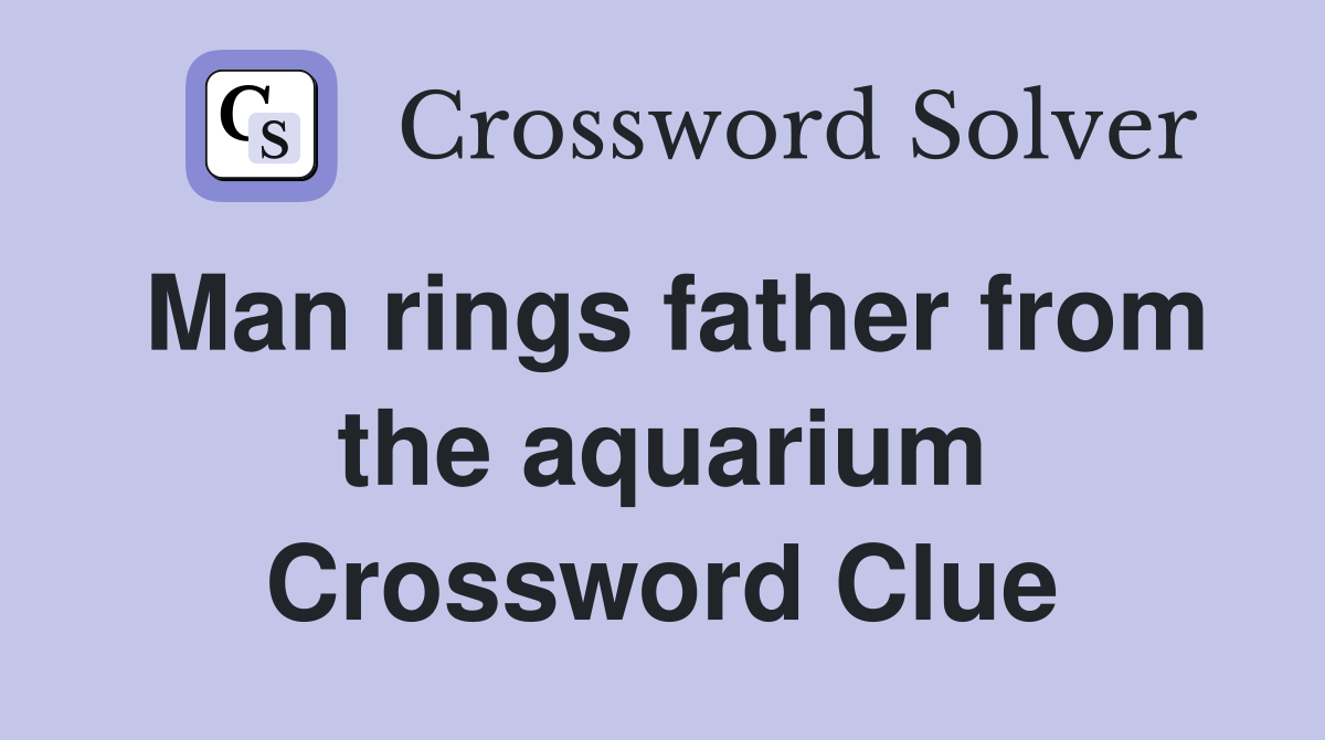 Man rings father from the aquarium Crossword Clue