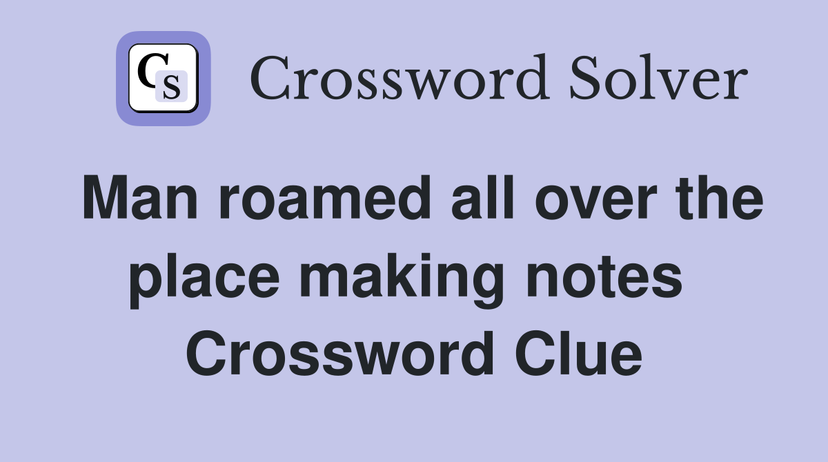 Man roamed all over the place making notes  Crossword Clue