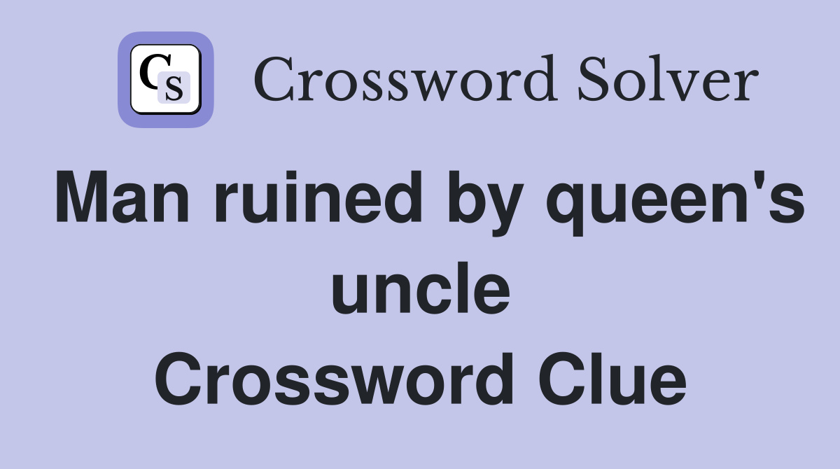 Man ruined by queen's uncle Crossword Clue