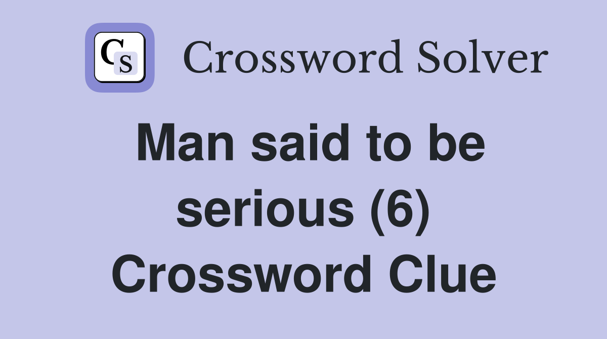Man said to be serious (6) Crossword Clue