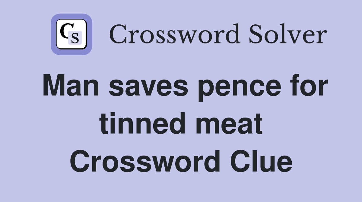 Man saves pence for tinned meat Crossword Clue