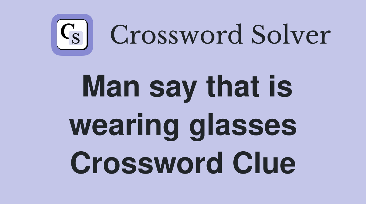 Man say that is wearing glasses Crossword Clue