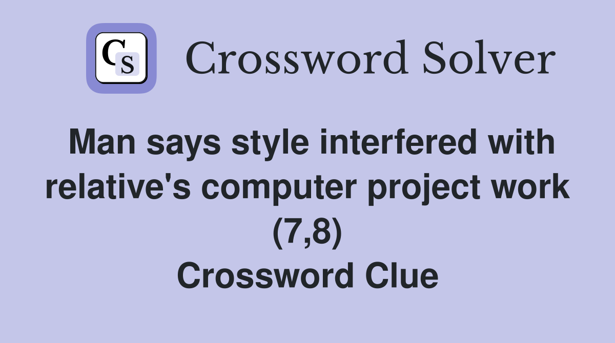 Man says style interfered with relative's computer project work (7,8) Crossword Clue