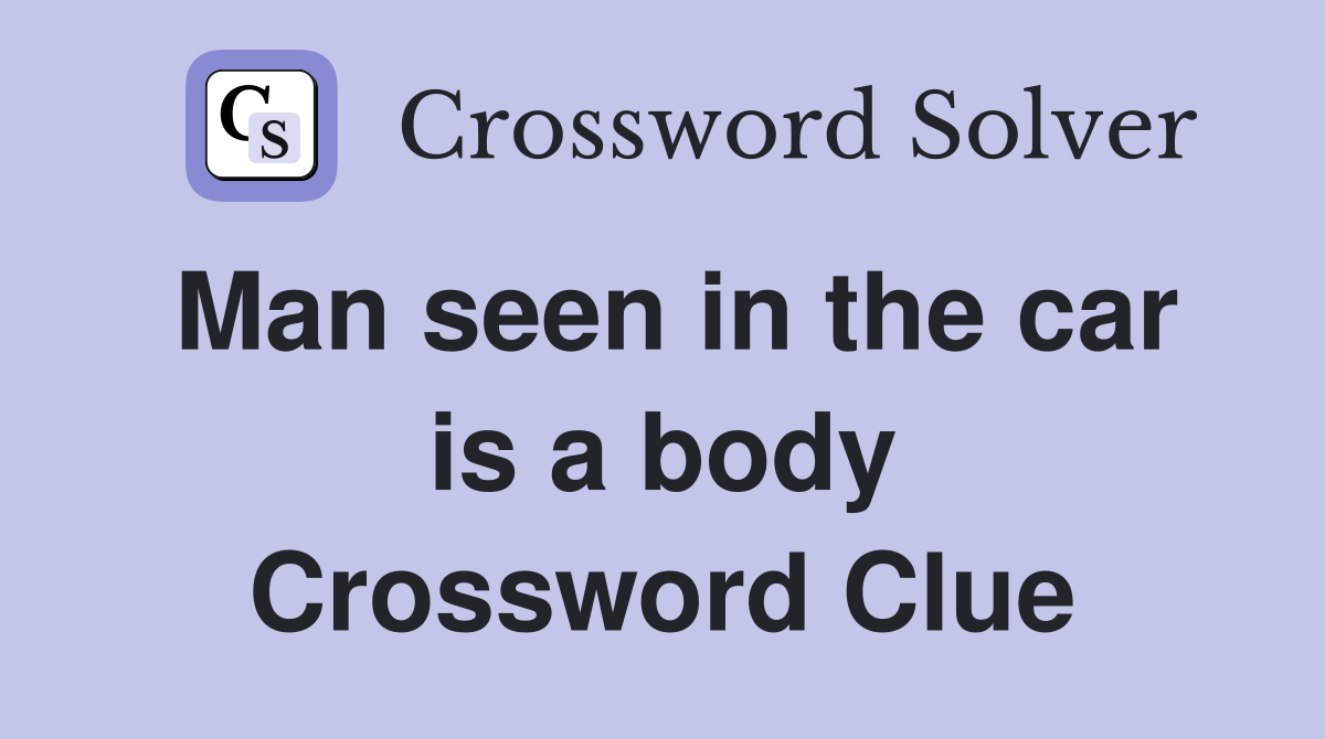 Man seen in the car is a body Crossword Clue
