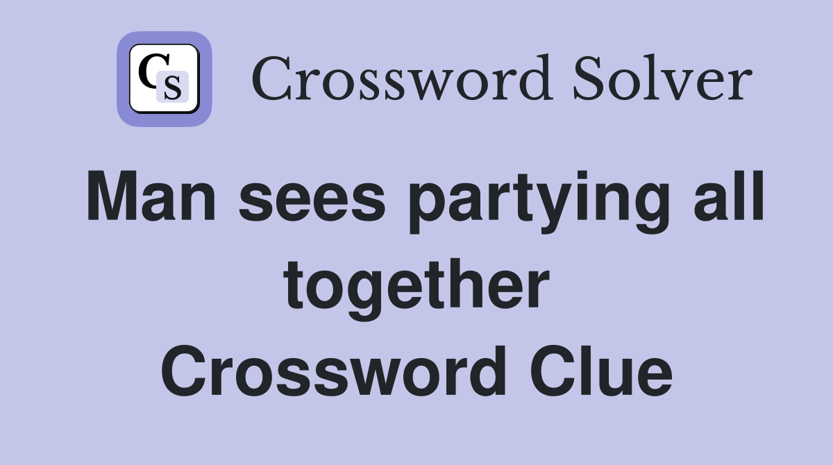 Man sees partying all together Crossword Clue