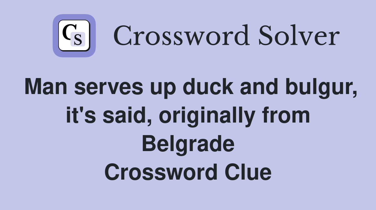 Man serves up duck and bulgur, it's said, originally from Belgrade Crossword Clue