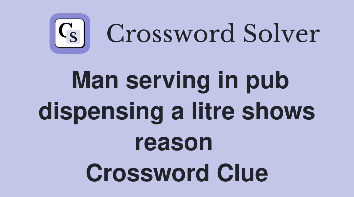 Man serving in pub dispensing a litre shows reason  Crossword Clue