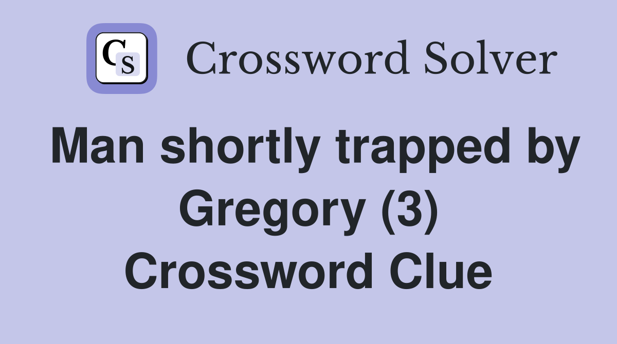 Man shortly trapped by Gregory (3) Crossword Clue