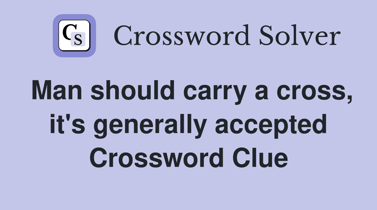 Man should carry a cross, it's generally accepted Crossword Clue