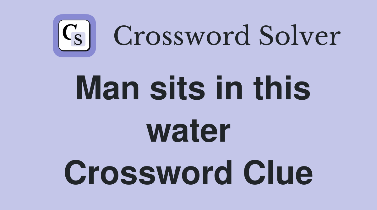 Man sits in this water Crossword Clue