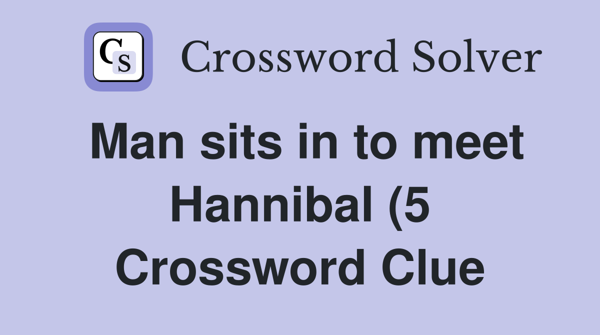 Man sits in to meet Hannibal (5) Crossword Clue Answers Crossword Man sits in to meet Hannibal (5) Crossword Clue Answers Crossword